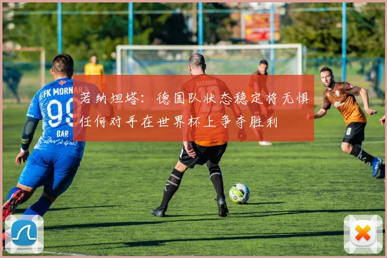 若纳坦塔：德国队状态稳定将无惧任何对手在世界杯上争夺胜利