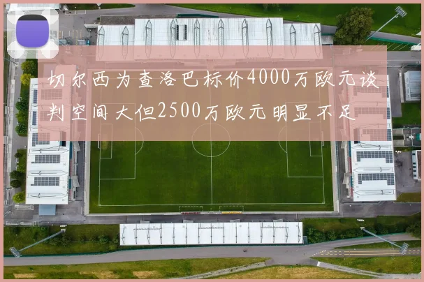 切尔西为查洛巴标价4000万欧元谈判空间大但2500万欧元明显不足
