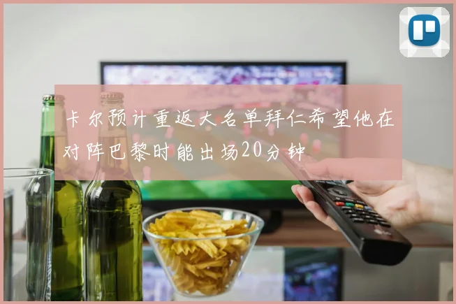 卡尔预计重返大名单拜仁希望他在对阵巴黎时能出场20分钟