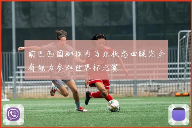 前巴西国脚称内马尔状态回暖完全有能力参加世界杯比赛