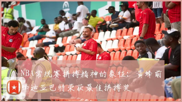 NBA常规赛拼搏精神的象征：黄蜂前锋迪亚巴特荣获最佳拼搏奖