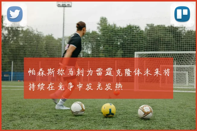 帕森斯称马刺为雷霆克隆体未来将持续在竞争中发光发热