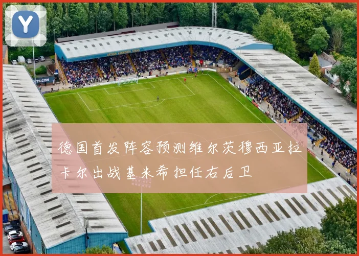 德国首发阵容预测维尔茨穆西亚拉卡尔出战基米希担任右后卫