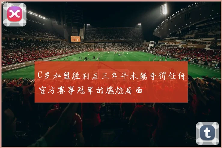 C罗加盟胜利后三年半未能夺得任何官方赛事冠军的尴尬局面